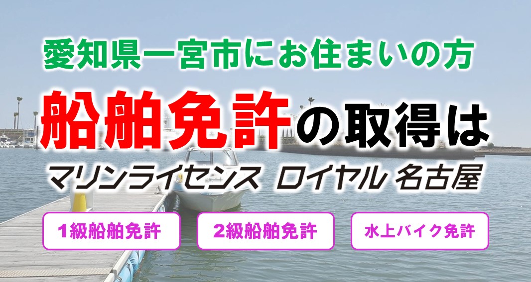 愛知県一宮市から船舶免許を取得しに行くならマリンライセンスロイヤル名古屋まで